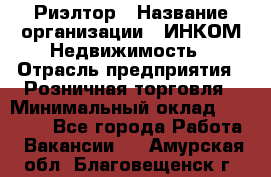 Риэлтор › Название организации ­ ИНКОМ-Недвижимость › Отрасль предприятия ­ Розничная торговля › Минимальный оклад ­ 60 000 - Все города Работа » Вакансии   . Амурская обл.,Благовещенск г.